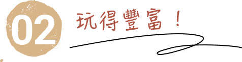 玩得豐富 !